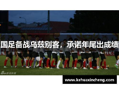 国足备战乌兹别客，承诺年尾出成绩