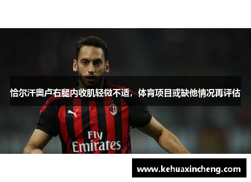 恰尔汗奥卢右腿内收肌轻微不适，体育项目或缺他情况再评估